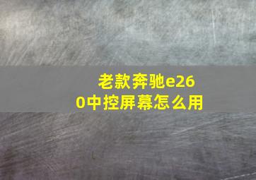 老款奔驰e260中控屏幕怎么用