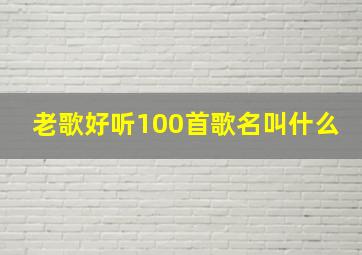 老歌好听100首歌名叫什么