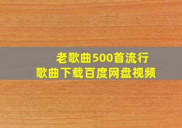 老歌曲500首流行歌曲下载百度网盘视频