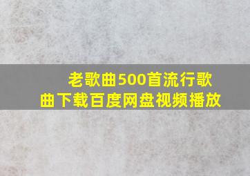 老歌曲500首流行歌曲下载百度网盘视频播放