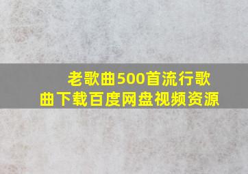 老歌曲500首流行歌曲下载百度网盘视频资源