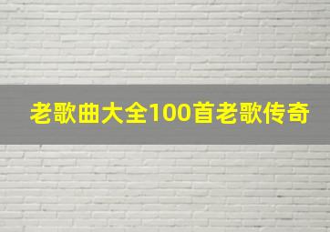 老歌曲大全100首老歌传奇