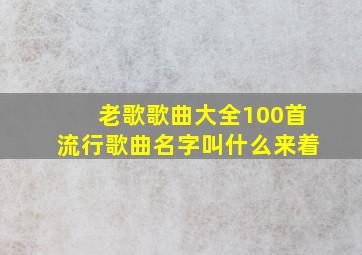 老歌歌曲大全100首流行歌曲名字叫什么来着