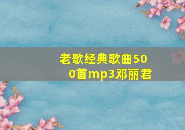 老歌经典歌曲500首mp3邓丽君