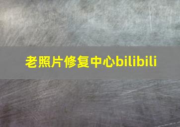 老照片修复中心bilibili