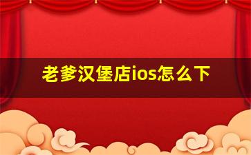 老爹汉堡店ios怎么下