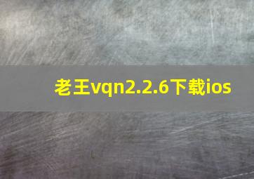 老王vqn2.2.6下载ios