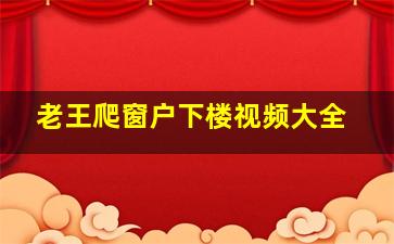 老王爬窗户下楼视频大全