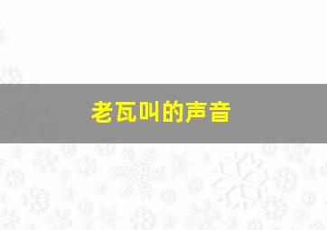 老瓦叫的声音