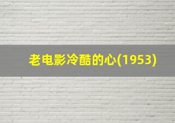 老电影冷酷的心(1953)