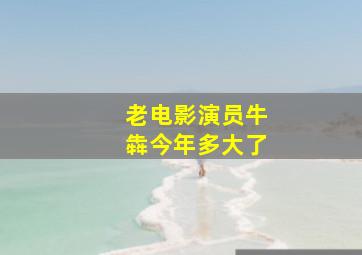 老电影演员牛犇今年多大了