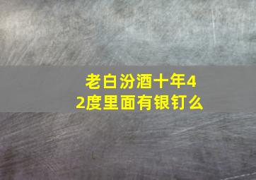 老白汾酒十年42度里面有银钉么