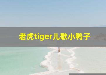 老虎tiger儿歌小鸭子