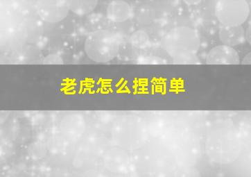 老虎怎么捏简单