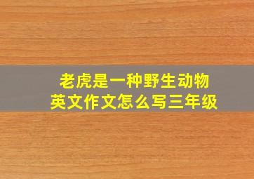 老虎是一种野生动物英文作文怎么写三年级