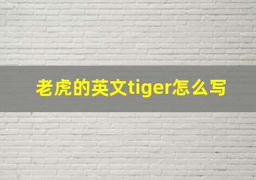 老虎的英文tiger怎么写