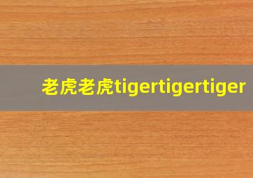 老虎老虎tigertigertiger