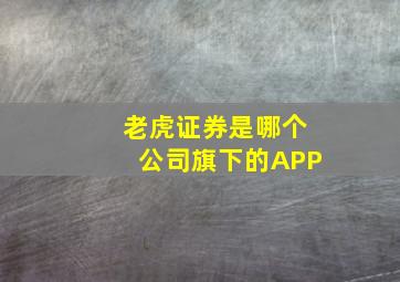 老虎证券是哪个公司旗下的APP