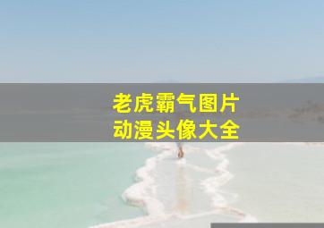 老虎霸气图片动漫头像大全