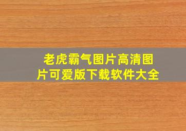 老虎霸气图片高清图片可爱版下载软件大全