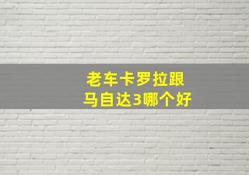 老车卡罗拉跟马自达3哪个好