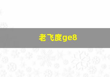 老飞度ge8