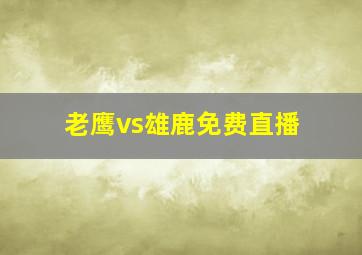 老鹰vs雄鹿免费直播