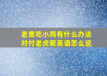 老鹰吃小鸡有什么办法对付老虎呢英语怎么说