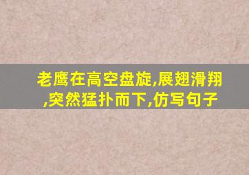 老鹰在高空盘旋,展翅滑翔,突然猛扑而下,仿写句子