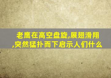 老鹰在高空盘旋,展翅滑翔,突然猛扑而下启示人们什么