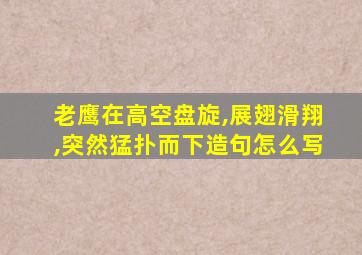 老鹰在高空盘旋,展翅滑翔,突然猛扑而下造句怎么写