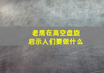 老鹰在高空盘旋启示人们要做什么