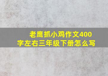 老鹰抓小鸡作文400字左右三年级下册怎么写