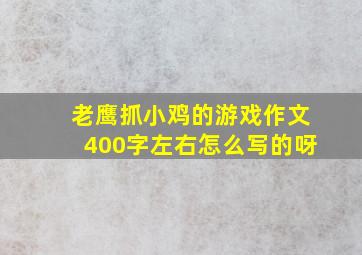 老鹰抓小鸡的游戏作文400字左右怎么写的呀