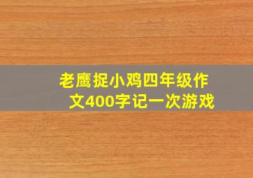 老鹰捉小鸡四年级作文400字记一次游戏