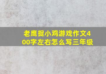 老鹰捉小鸡游戏作文400字左右怎么写三年级