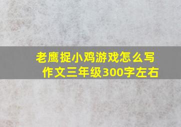 老鹰捉小鸡游戏怎么写作文三年级300字左右