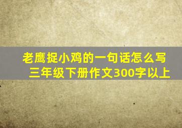 老鹰捉小鸡的一句话怎么写三年级下册作文300字以上