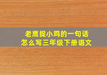 老鹰捉小鸡的一句话怎么写三年级下册语文