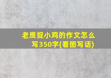 老鹰捉小鸡的作文怎么写350字(看图写话)