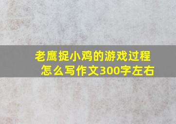 老鹰捉小鸡的游戏过程怎么写作文300字左右