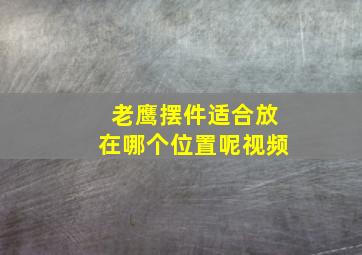 老鹰摆件适合放在哪个位置呢视频