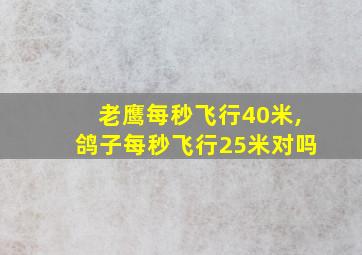 老鹰每秒飞行40米,鸽子每秒飞行25米对吗