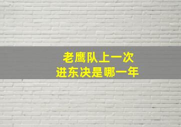 老鹰队上一次进东决是哪一年