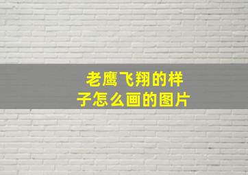 老鹰飞翔的样子怎么画的图片