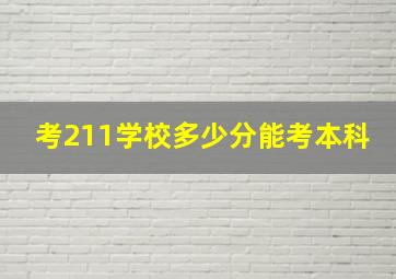 考211学校多少分能考本科