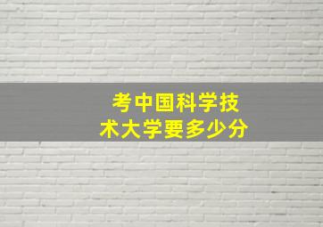 考中国科学技术大学要多少分