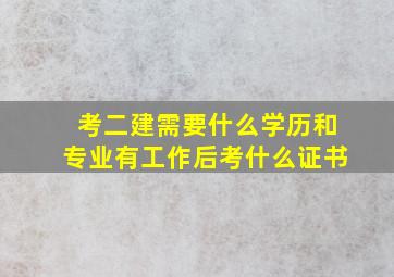 考二建需要什么学历和专业有工作后考什么证书