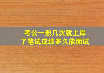 考公一般几次就上岸了笔试成绩多久能面试