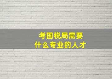 考国税局需要什么专业的人才